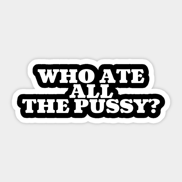 Offensive Adult Humor Who Ate All The Pussy Offensive Adult Humor Sticker Teepublic